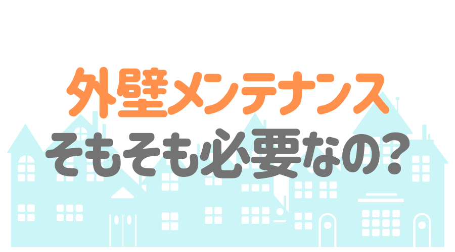 見出し画像（外壁メンテナンス　そもそも必要なの？）