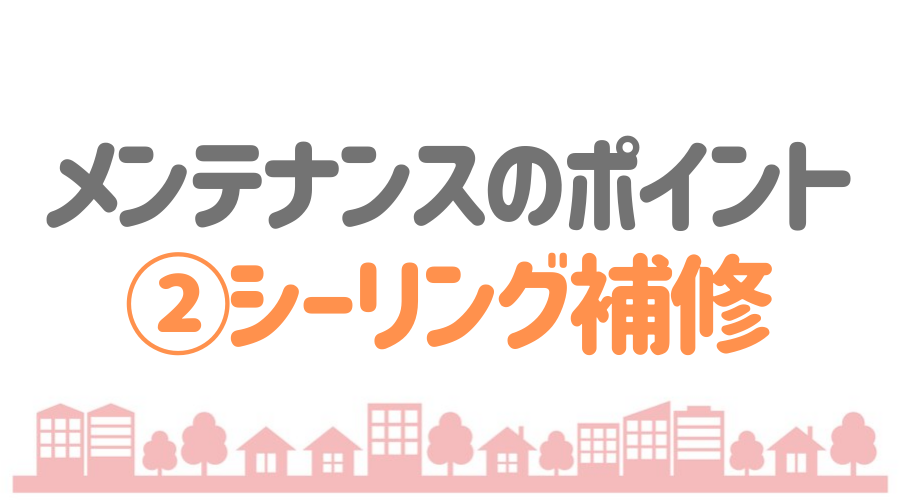 見出し画像（メンテナンスのポイント②シーリング補修）