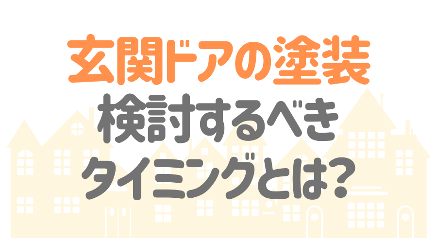 見出し画像（玄関ドアの塗装　検討するべきタイミングとは？）