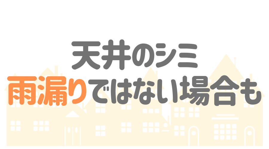 見出し画像（天井のシミ　雨漏りではない場合も）