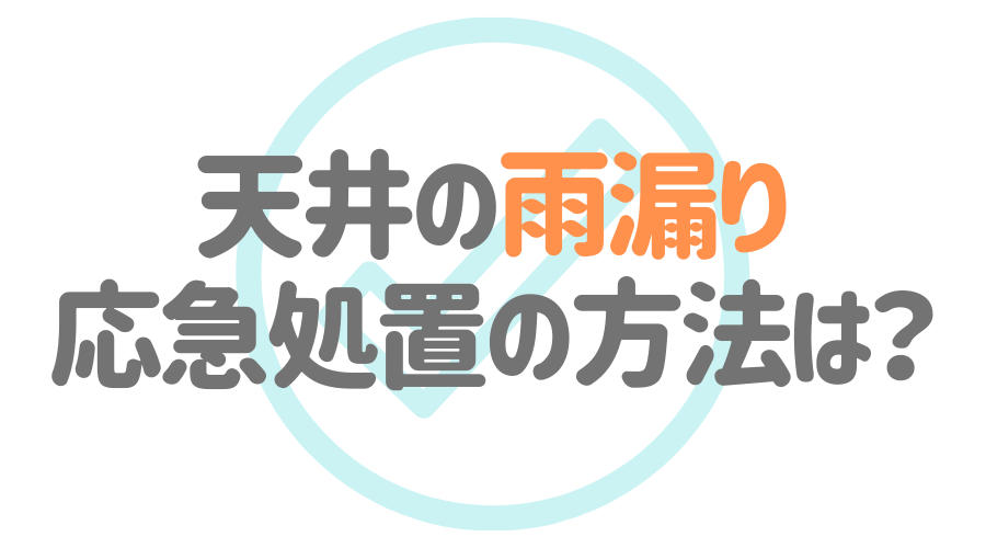 見出し画像（天井の雨漏り　応急処置の方法は？）