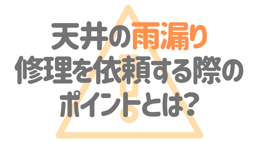 見出し画像（天井の雨漏り　修理を依頼する際のポイントとは？）