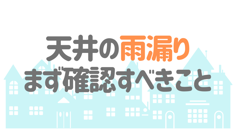 見出し画像（天井の雨漏り　まず確認すべきこと）