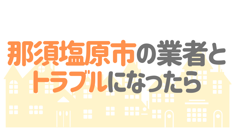 栃木県那須塩原市の塗装業者とトラブルになった場合の対処方法