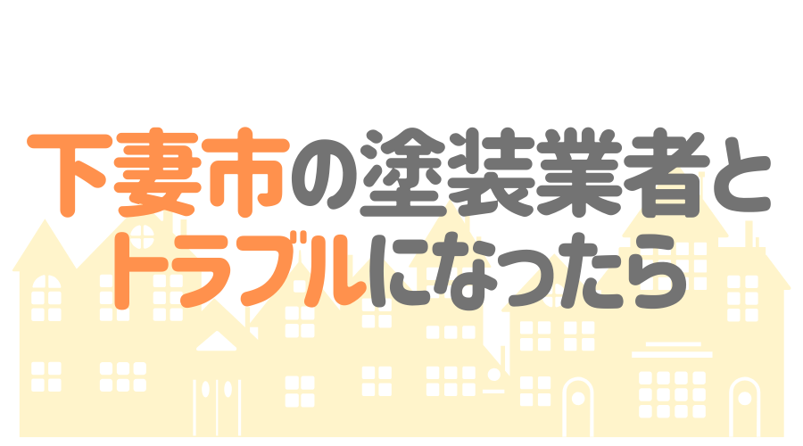 茨城県下妻市の塗装業者とトラブルになった場合の対処方法