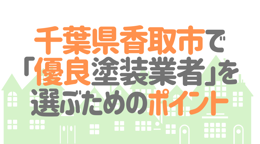 千葉県香取市で「優良塗装業者」を選ぶためのポイント