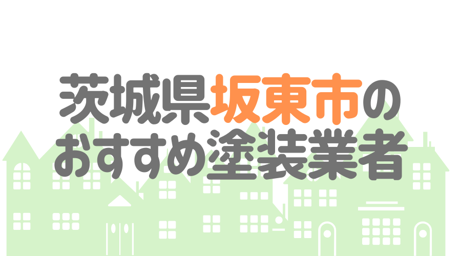 茨城県坂東市のおすすめ「屋根・外壁塗装業者」一覧