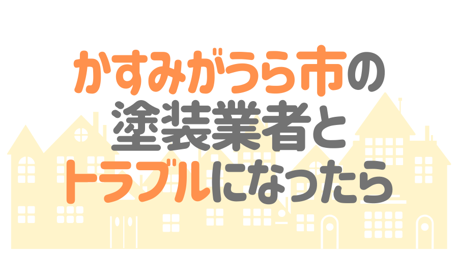 茨城県かすみがうら市の塗装業者とトラブルになった場合の対処方法