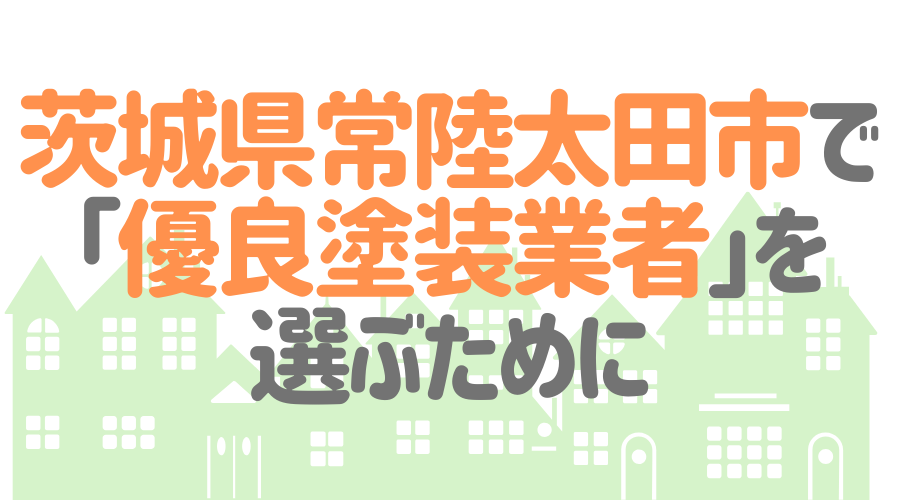茨城県常陸太田市で「優良塗装業者」を選ぶためのポイント