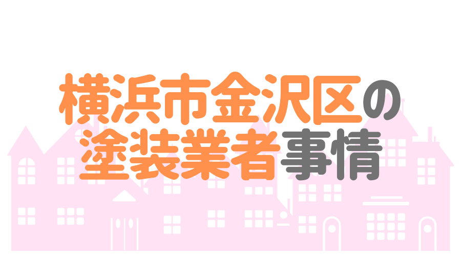神奈川県横浜市金沢区の塗装業者事情