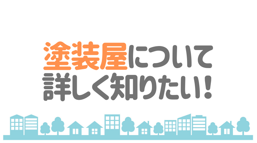 塗装屋について詳しく知りたい！
