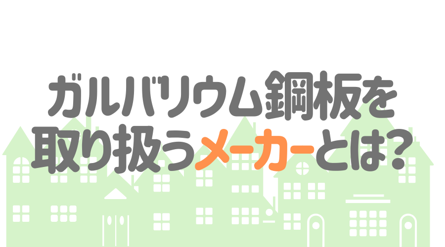 ガルバリウム鋼板の屋根材メーカーまとめ 特徴や商品を詳しく解説 外壁塗装ほっとらいん