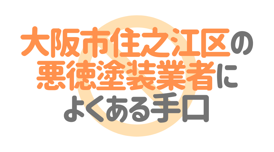 大阪市住之江区の悪徳塗装業者によくある手口4パターン