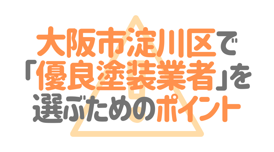 大阪府大阪市淀川区で「優良塗装業者」を選ぶためのポイント