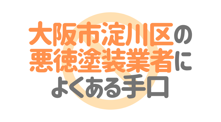 大阪府大阪市淀川区の悪徳塗装業者によくある手口4パターン