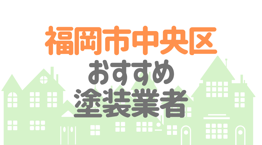 福岡県福岡市中央区のおすすめ「屋根・外壁塗装業者」一覧