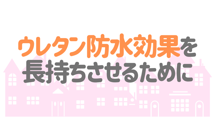 ウレタン防水効果を長持ちさせるためのコツ