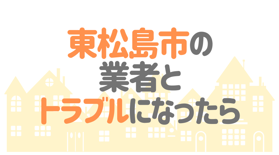 東松島市の業者とトラブルになったら