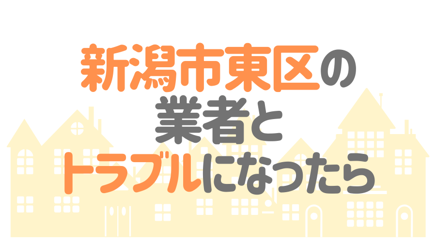 新潟市東区の業者とトラブルになったら