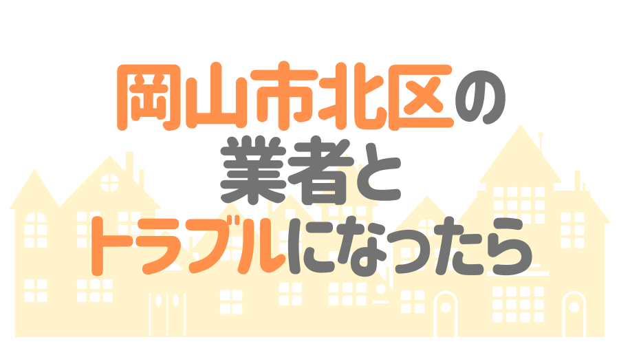 岡山市北区の業者とトラブルになったら
