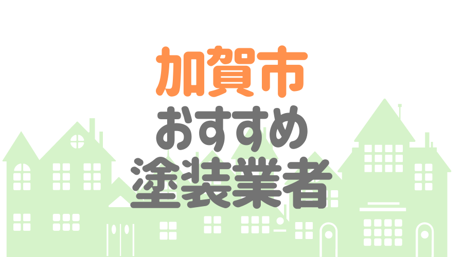 石川県加賀市のおすすめ「屋根・外壁塗装業者」一覧
