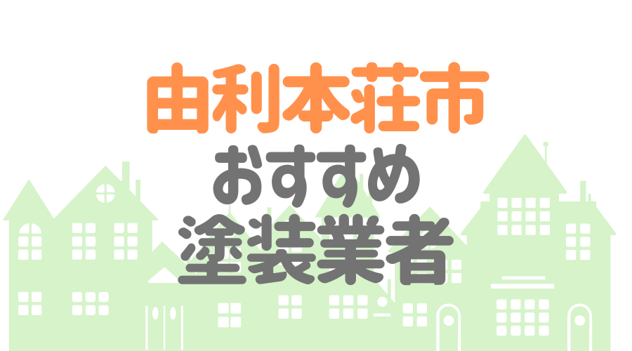 秋田県由利本荘市のおすすめ「屋根・外壁塗装業者」一覧