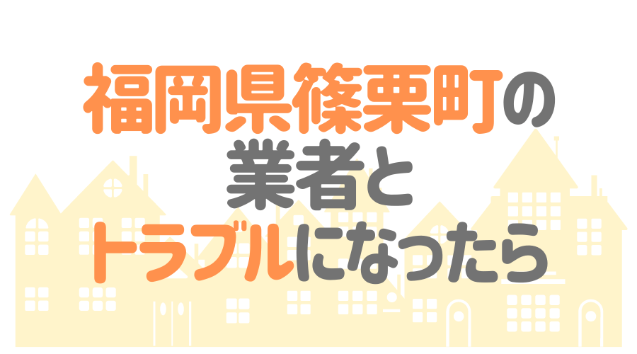 福岡県篠栗町の塗装業者とトラブルになった場合の対処方法