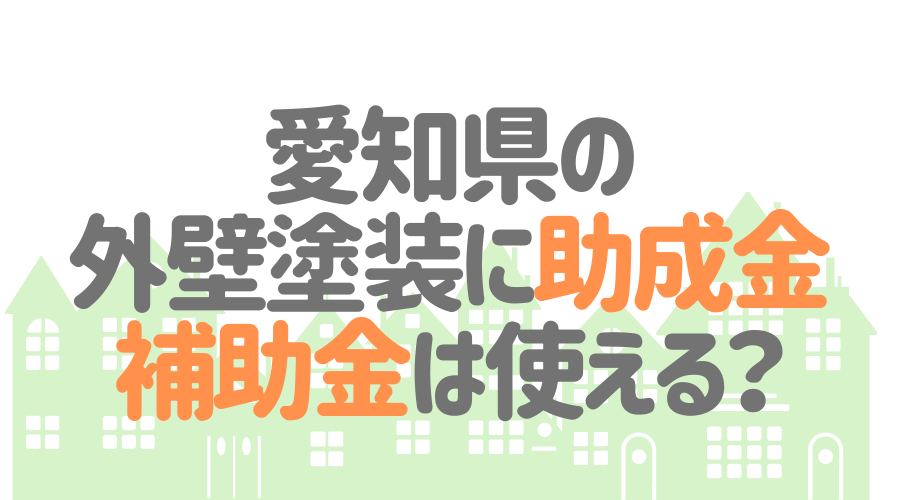 愛知県の外壁塗装に助成金・補助金は使える？