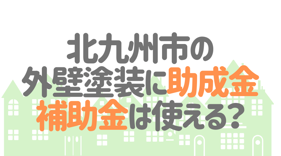 北九州市の外壁塗装に助成金・補助金は使える？