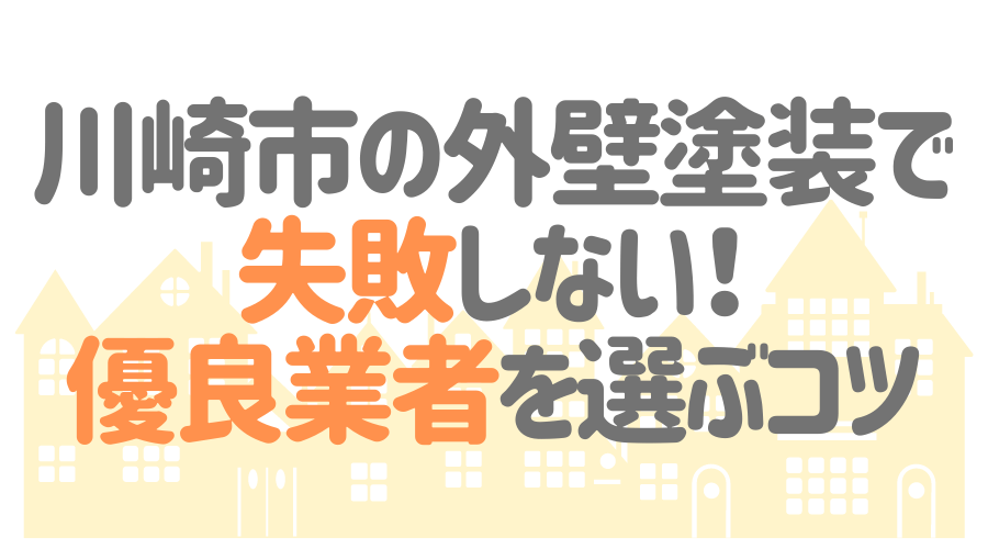 川崎市の外壁塗装で失敗しない！優良業者を選ぶコツ