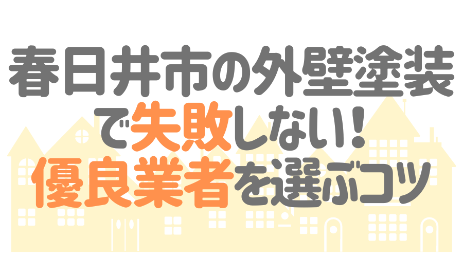 春日井市の外壁塗装で失敗しない!優良業者を選ぶコツ