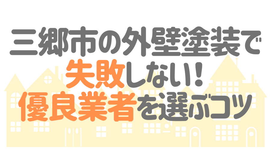三郷市の外壁塗装で失敗しない！優良業者を選ぶコツ