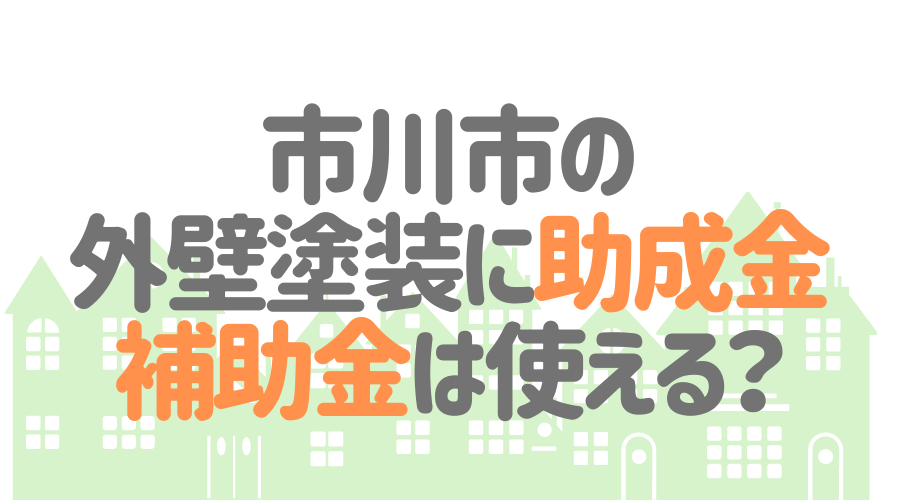 市川市の外壁塗装に助成金・補助金は使える？