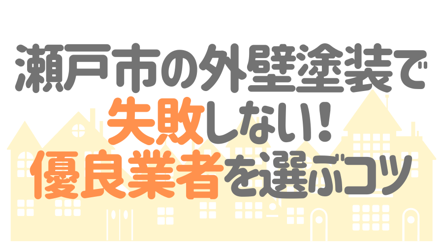 瀬戸市の外壁塗装で失敗しない！優良業者を選ぶコツ