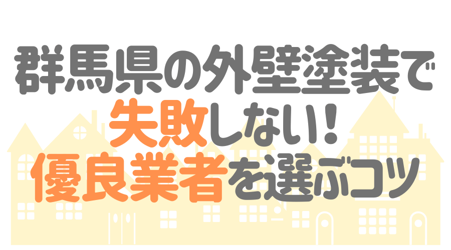 群馬県の外壁塗装で失敗しない！優良業者を選ぶコツ