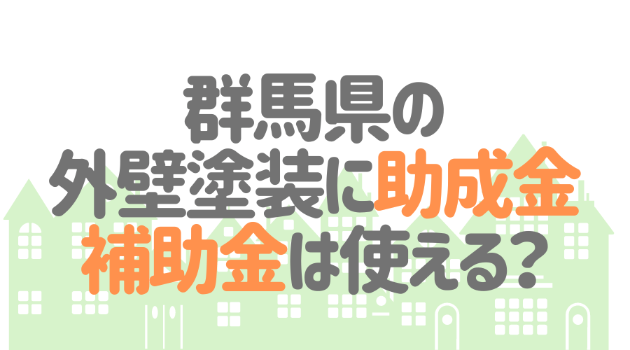 群馬県の外壁塗装に助成金・補助金は使える？