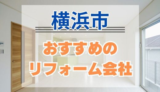 【優良店のみ】神奈川県横浜市のリフォーム会社おすすめ11選！口コミ・評判も紹介