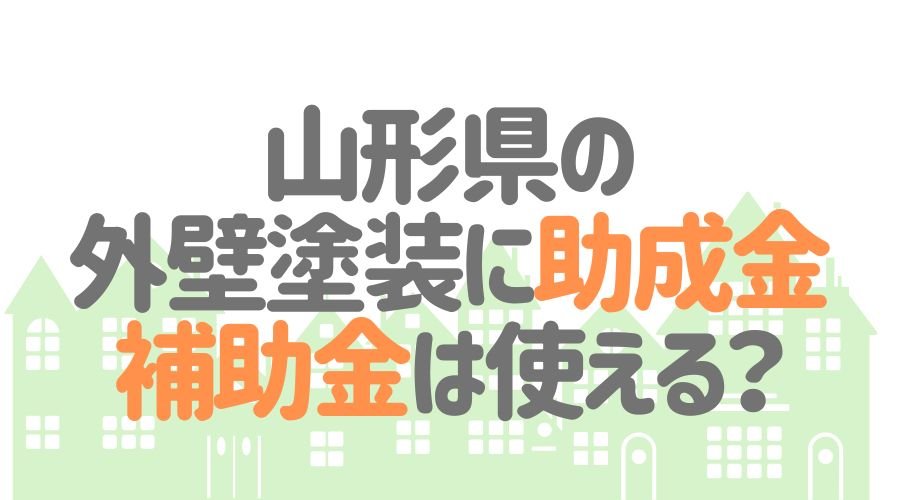 山形県の外壁塗装に助成金・補助金は使える？