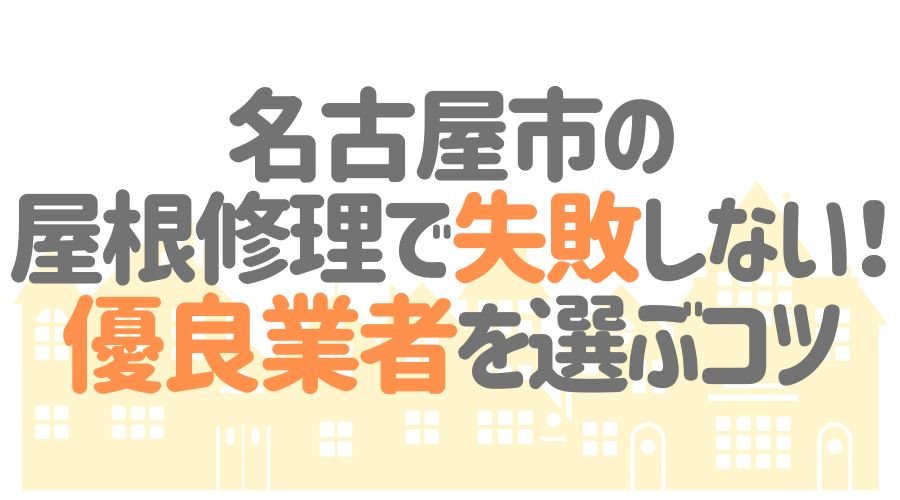 名古屋市の屋根修理で失敗しない業者を選ぶコツ