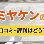 ミヤケンの口コミ・評判はどう？